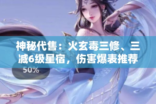 神秘代售：火玄毒三修、三减6级星宿，伤害爆表推荐