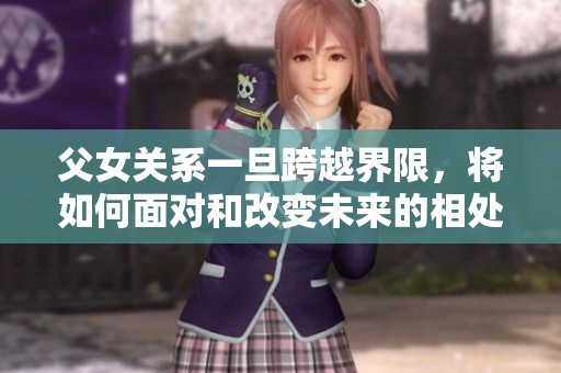 父女关系一旦跨越界限，将如何面对和改变未来的相处模式