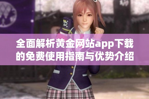 全面解析黄金网站app下载的免费使用指南与优势介绍