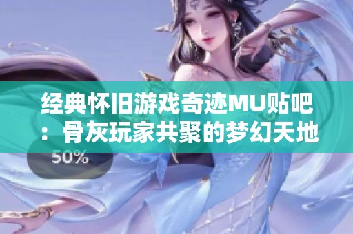 经典怀旧游戏奇迹MU贴吧：骨灰玩家共聚的梦幻天地
