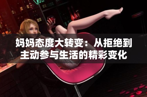 妈妈态度大转变：从拒绝到主动参与生活的精彩变化