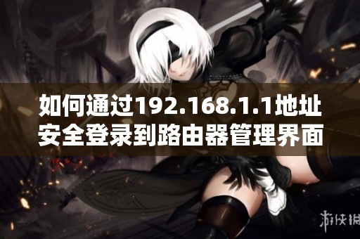 如何通过192.168.1.1地址安全登录到路由器管理界面的方法介绍