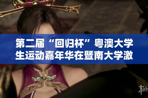 第二届“回归杯”粤澳大学生运动嘉年华在暨南大学激情举行