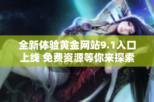 全新体验黄金网站9.1入口上线 免费资源等你来探索