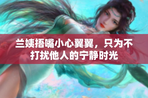 兰姨捂嘴小心翼翼，只为不打扰他人的宁静时光