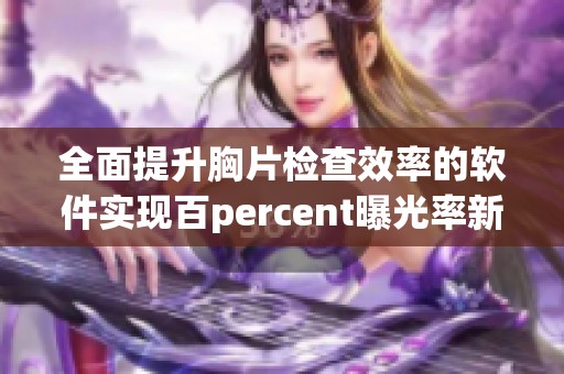 全面提升胸片检查效率的软件实现百percent曝光率新突破