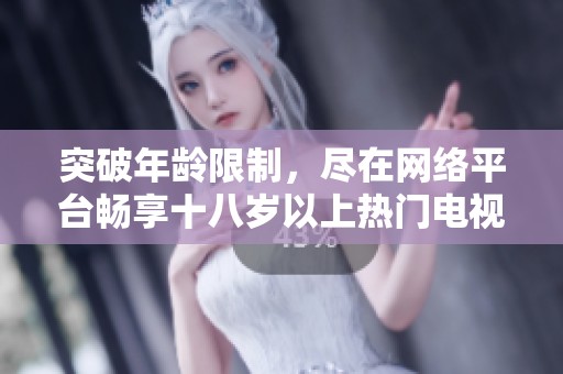 突破年龄限制，尽在网络平台畅享十八岁以上热门电视剧的无限魅力