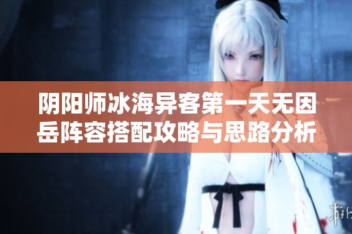 阴阳师冰海异客第一天无因岳阵容搭配攻略与思路分析