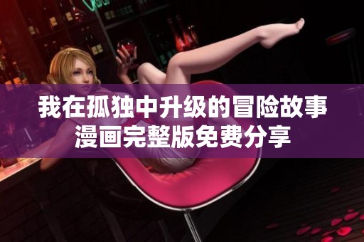 我在孤独中升级的冒险故事漫画完整版免费分享