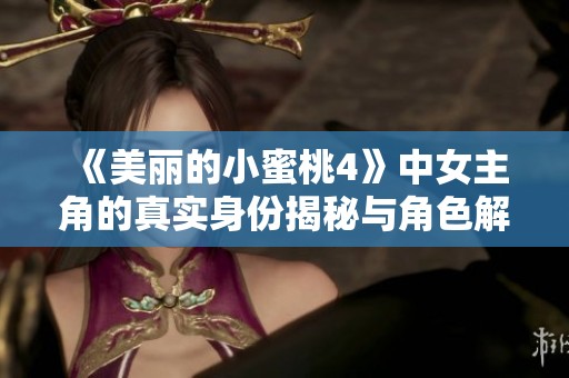 《美丽的小蜜桃4》中女主角的真实身份揭秘与角色解析