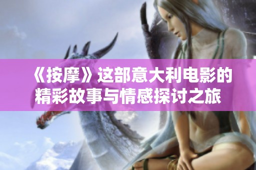 《按摩》这部意大利电影的精彩故事与情感探讨之旅