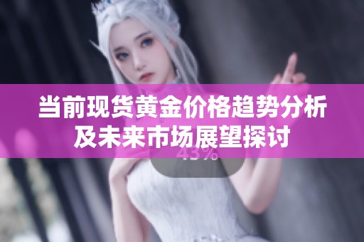 当前现货黄金价格趋势分析及未来市场展望探讨