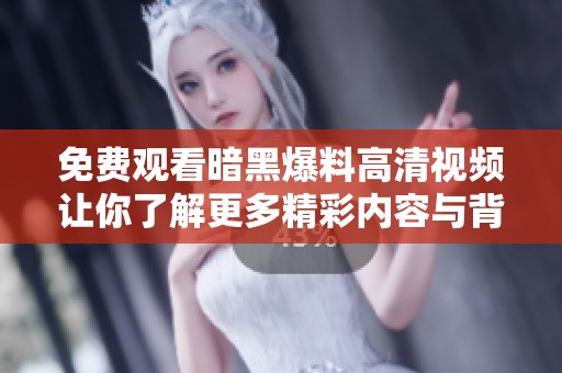 免费观看暗黑爆料高清视频让你了解更多精彩内容与背后故事