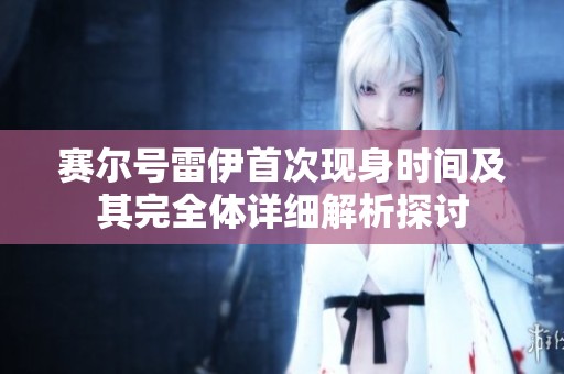 赛尔号雷伊首次现身时间及其完全体详细解析探讨