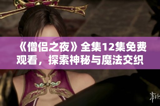 《僧侣之夜》全集12集免费观看，探索神秘与魔法交织的动漫世界