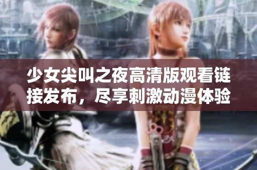 少女尖叫之夜高清版观看链接发布，尽享刺激动漫体验与惊悚剧情