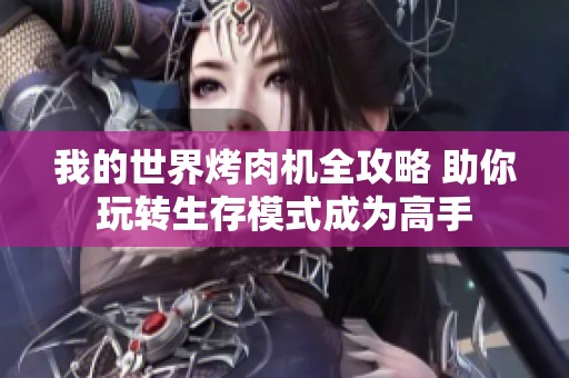 我的世界烤肉机全攻略 助你玩转生存模式成为高手