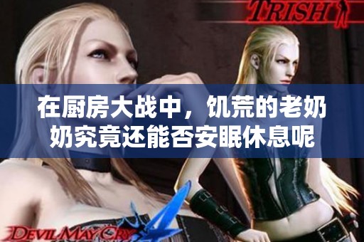 在厨房大战中，饥荒的老奶奶究竟还能否安眠休息呢