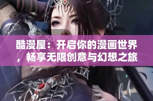 酷漫屋：开启你的漫画世界，畅享无限创意与幻想之旅
