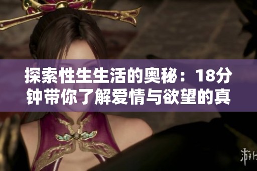 探索性生生活的奥秘：18分钟带你了解爱情与欲望的真谛