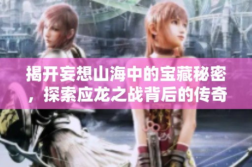揭开妄想山海中的宝藏秘密，探索应龙之战背后的传奇故事