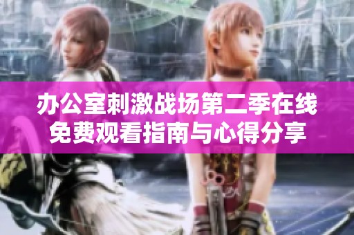办公室刺激战场第二季在线免费观看指南与心得分享