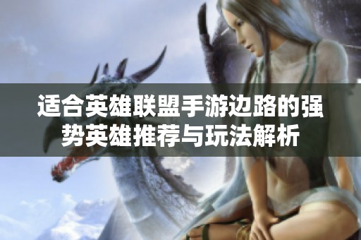适合英雄联盟手游边路的强势英雄推荐与玩法解析