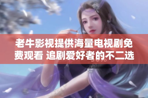 老牛影视提供海量电视剧免费观看 追剧爱好者的不二选择