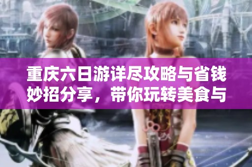 重庆六日游详尽攻略与省钱妙招分享，带你玩转美食与风景
