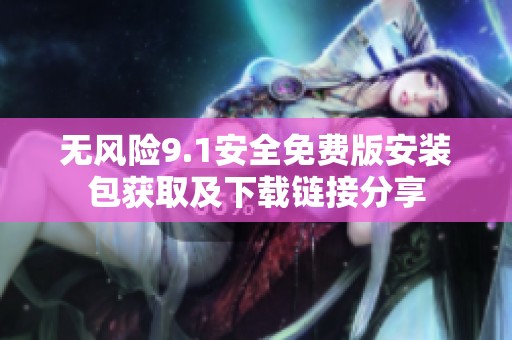 无风险9.1安全免费版安装包获取及下载链接分享