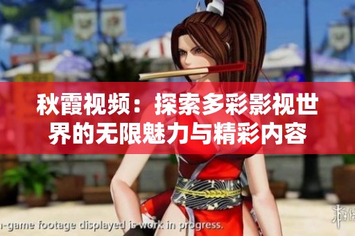 秋霞视频：探索多彩影视世界的无限魅力与精彩内容