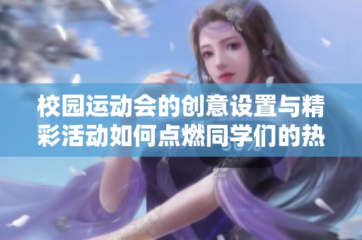 校园运动会的创意设置与精彩活动如何点燃同学们的热情和参与感