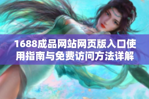 1688成品网站网页版入口使用指南与免费访问方法详解