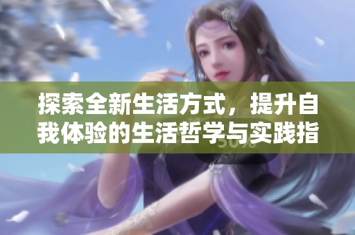 探索全新生活方式，提升自我体验的生活哲学与实践指南