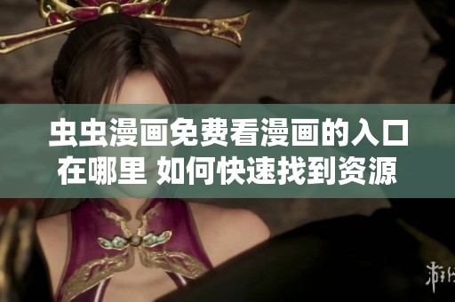 虫虫漫画免费看漫画的入口在哪里 如何快速找到资源