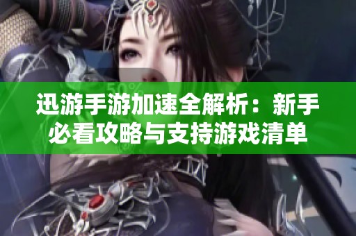 迅游手游加速全解析：新手必看攻略与支持游戏清单