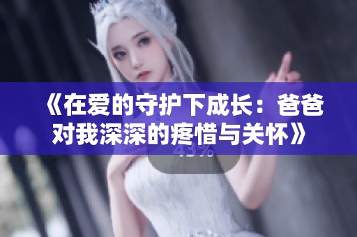 《在爱的守护下成长：爸爸对我深深的疼惜与关怀》