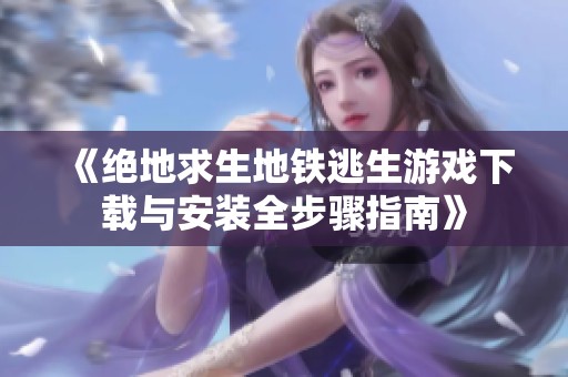 《绝地求生地铁逃生游戏下载与安装全步骤指南》