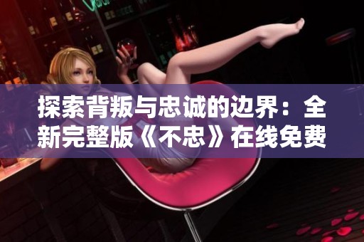 探索背叛与忠诚的边界：全新完整版《不忠》在线免费观看