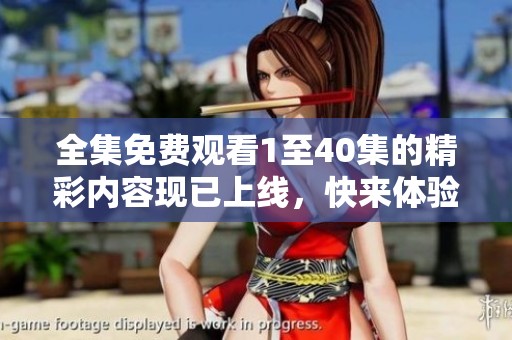 全集免费观看1至40集的精彩内容现已上线，快来体验吧