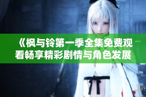 《枫与铃第一季全集免费观看畅享精彩剧情与角色发展》