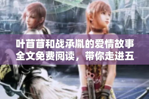 叶苜苜和战承胤的爱情故事全文免费阅读，带你走进五彩缤纷的情感世界
