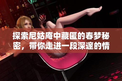 探索尼姑庵中藏匿的春梦秘密，带你走进一段深邃的情感旅程