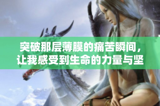 突破那层薄膜的痛苦瞬间，让我感受到生命的力量与坚韧