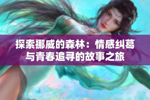 探索挪威的森林：情感纠葛与青春追寻的故事之旅