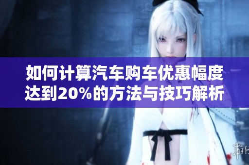 如何计算汽车购车优惠幅度达到20%的方法与技巧解析