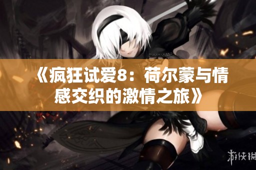 《疯狂试爱8：荷尔蒙与情感交织的激情之旅》
