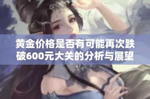 黄金价格是否有可能再次跌破600元大关的分析与展望