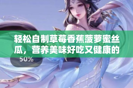 轻松自制草莓香蕉菠萝蜜丝瓜，营养美味好吃又健康的水果搭配方法
