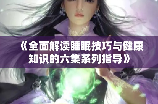 《全面解读睡眠技巧与健康知识的六集系列指导》